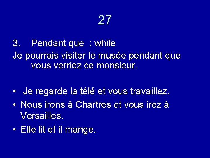 27 3. Pendant que : while Je pourrais visiter le musée pendant que vous