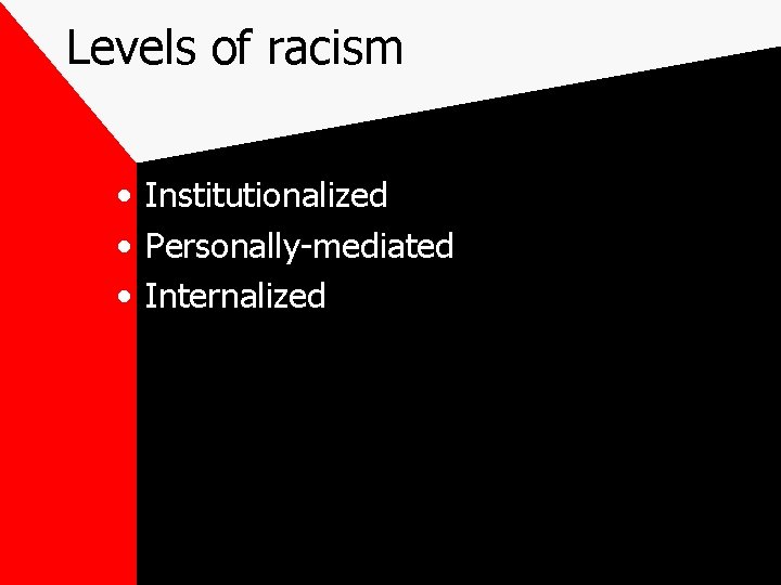 Levels of racism • Institutionalized • Personally-mediated • Internalized 