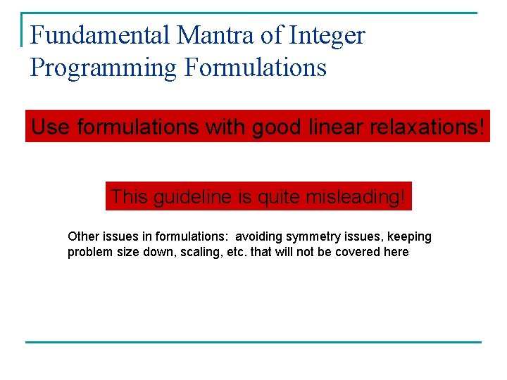 Fundamental Mantra of Integer Programming Formulations Use formulations with good linear relaxations! This guideline