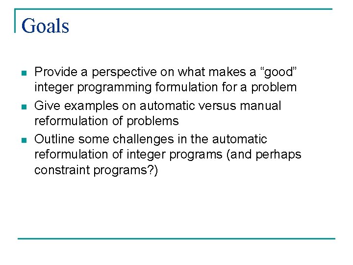Goals n n n Provide a perspective on what makes a “good” integer programming