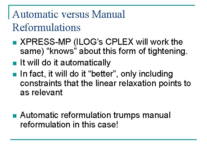 Automatic versus Manual Reformulations n n XPRESS-MP (ILOG’s CPLEX will work the same) “knows”