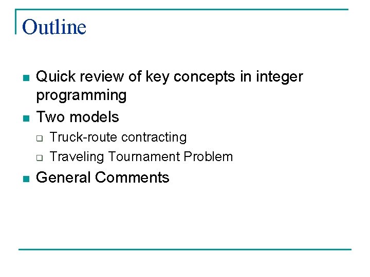 Outline n n Quick review of key concepts in integer programming Two models q