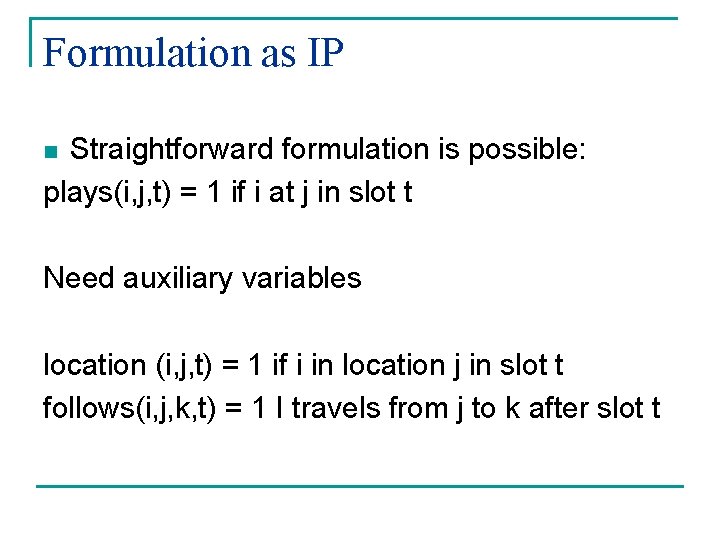 Formulation as IP Straightforward formulation is possible: plays(i, j, t) = 1 if i
