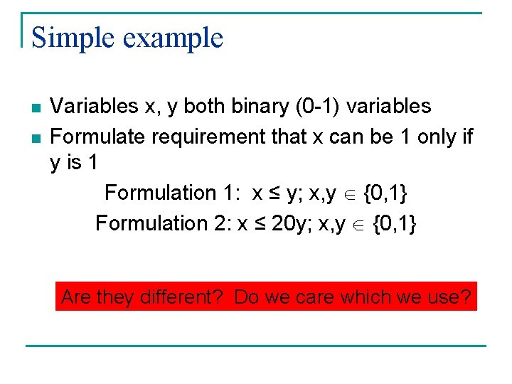 Simple example n n Variables x, y both binary (0 -1) variables Formulate requirement