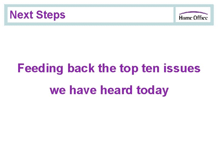 Next Steps Feeding back the top ten issues we have heard today 