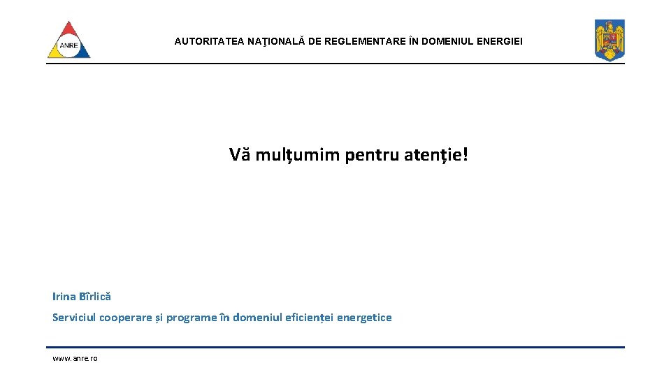 AUTORITATEA NAŢIONALĂ DE REGLEMENTARE ÎN DOMENIUL ENERGIEI Vă mulțumim pentru atenție! Irina Bîrlică Serviciul