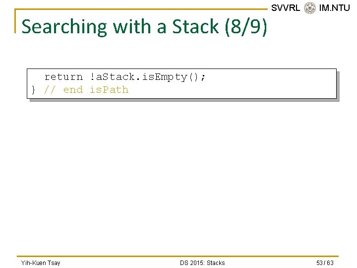 Searching with a Stack (8/9) SVVRL @ IM. NTU return !a. Stack. is. Empty();