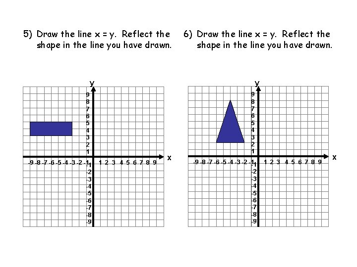 5) Draw the line x = y. Reflect the shape in the line you