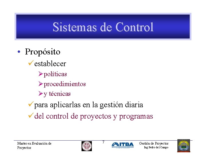 Sistemas de Control • Propósito üestablecer Øpolíticas Øprocedimientos Øy técnicas üpara aplicarlas en la