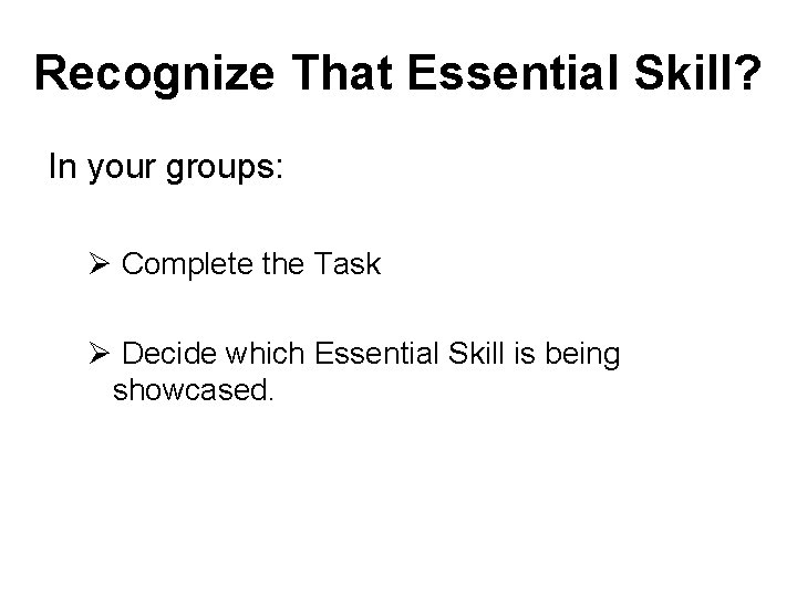 Recognize That Essential Skill? In your groups: Ø Complete the Task Ø Decide which