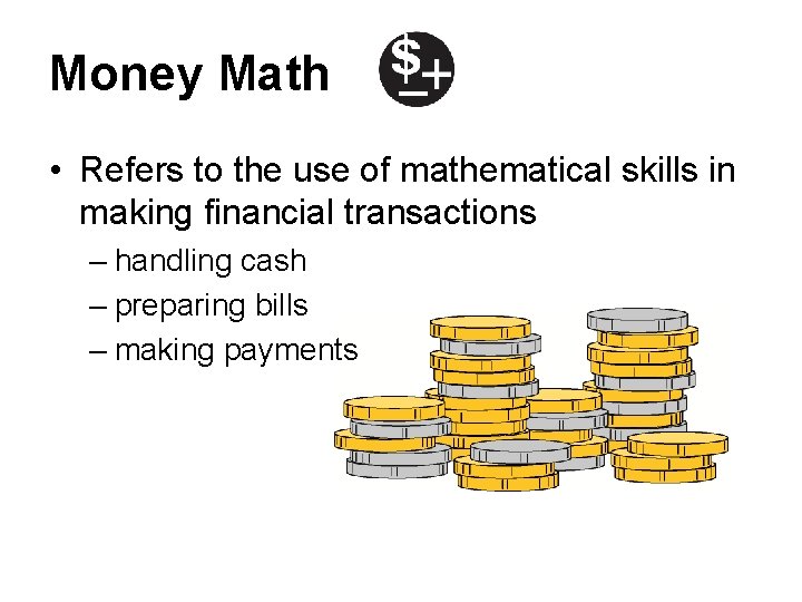 Money Math • Refers to the use of mathematical skills in making financial transactions