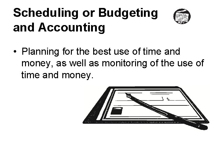 Scheduling or Budgeting and Accounting • Planning for the best use of time and