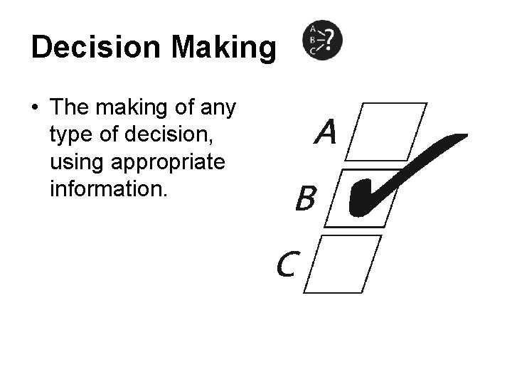 Decision Making • The making of any type of decision, using appropriate information. 