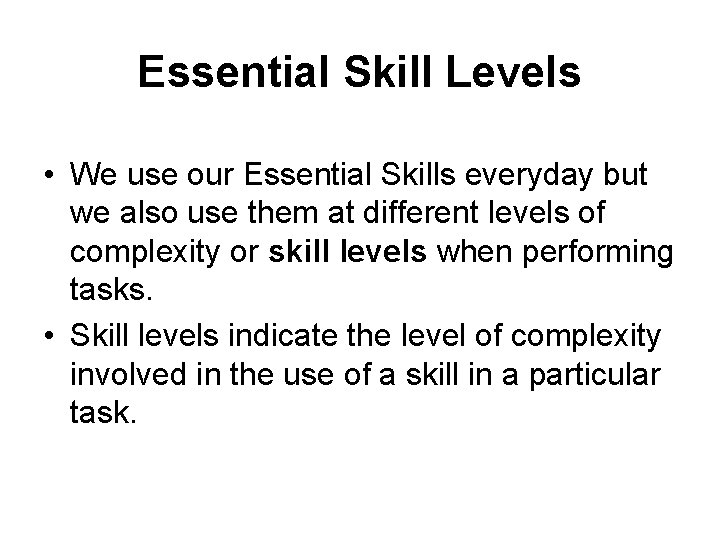 Essential Skill Levels • We use our Essential Skills everyday but we also use