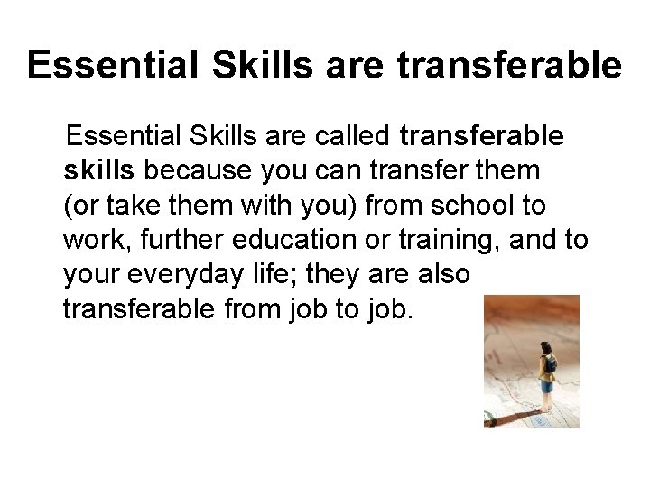 Essential Skills are transferable Essential Skills are called transferable skills because you can transfer
