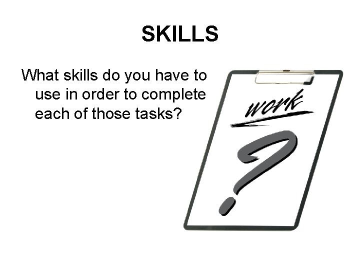 SKILLS What skills do you have to use in order to complete each of
