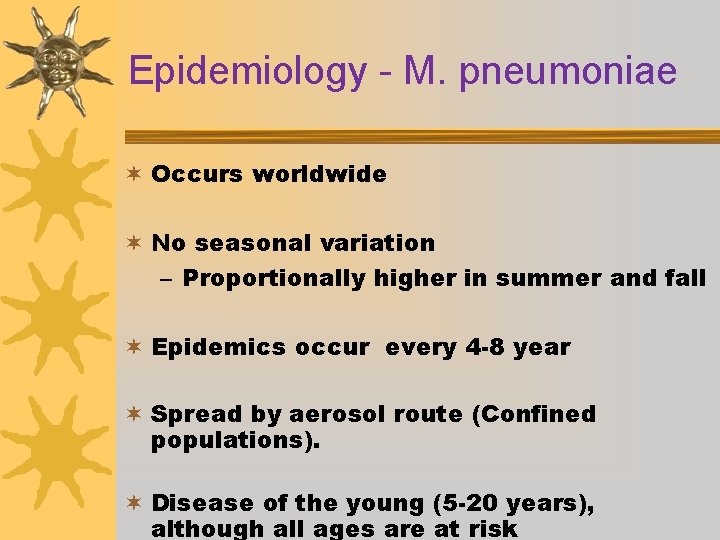 Epidemiology - M. pneumoniae ¬ Occurs worldwide ¬ No seasonal variation – Proportionally higher