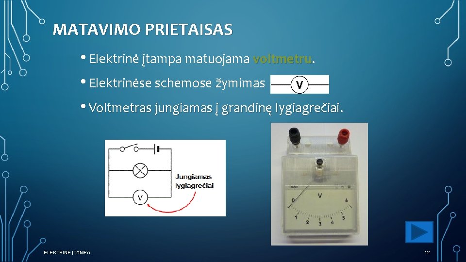 MATAVIMO PRIETAISAS • Elektrinė įtampa matuojama voltmetru • Elektrinėse schemose žymimas • Voltmetras jungiamas