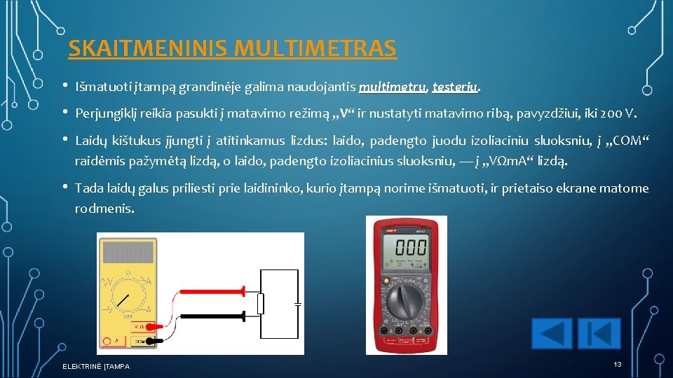 SKAITMENINIS MULTIMETRAS • Išmatuoti įtampą grandinėje galima naudojantis multimetru, testeriu • Perjungiklį reikia pasukti