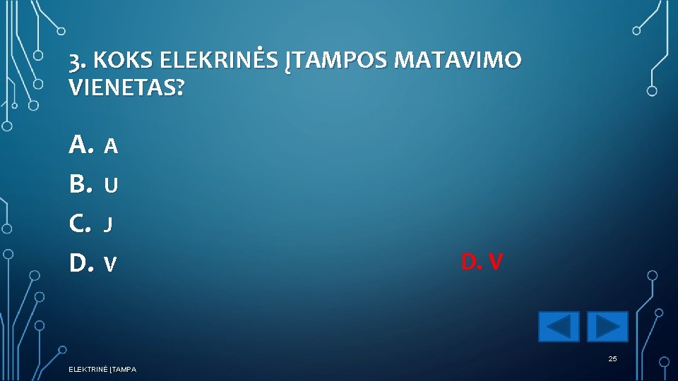 3. KOKS ELEKRINĖS ĮTAMPOS MATAVIMO VIENETAS? A. A B. U C. J D. V