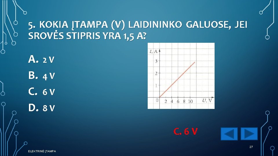 5. KOKIA ĮTAMPA (V) LAIDININKO GALUOSE, JEI SROVĖS STIPRIS YRA 1, 5 A? A.