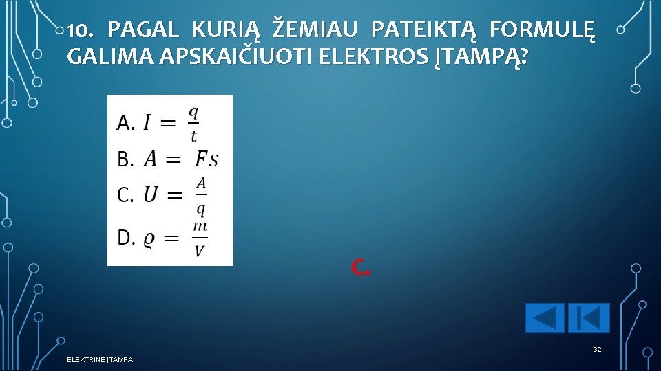 10. PAGAL KURIĄ ŽEMIAU PATEIKTĄ FORMULĘ GALIMA APSKAIČIUOTI ELEKTROS ĮTAMPĄ? C. 32 ELEKTRINĖ ĮTAMPA