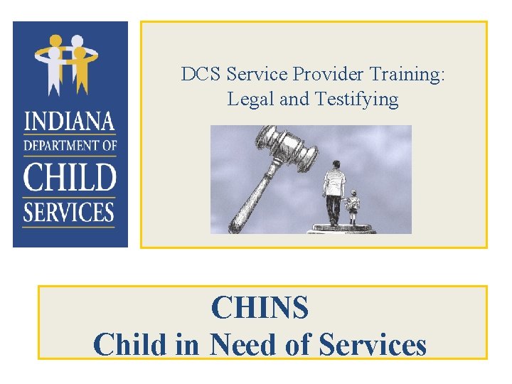 DCS Service Provider Training: Legal and Testifying CHINS Child in Need of Services 