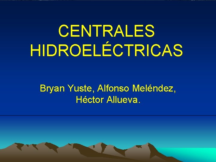 CENTRALES HIDROELÉCTRICAS Bryan Yuste, Alfonso Meléndez, Héctor Allueva. 