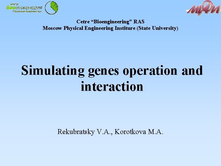 Cetre “Bioengineering” RAS Moscow Physical Engineering Institure (State University) Simulating genes operation and interaction