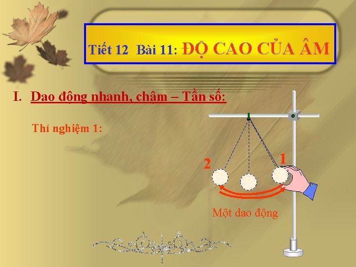 Tiết 12 Bài 11: ĐỘ CAO CỦA M I. Dao động nhanh, chậm –