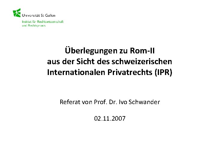 Überlegungen zu Rom-II aus der Sicht des schweizerischen Internationalen Privatrechts (IPR) Referat von Prof.