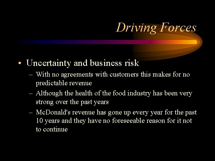 Driving Forces • Uncertainty and business risk – With no agreements with customers this