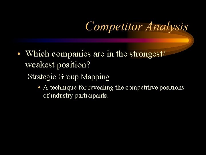 Competitor Analysis • Which companies are in the strongest/ weakest position? Strategic Group Mapping
