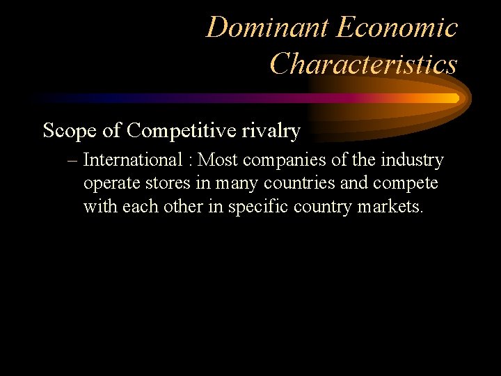 Dominant Economic Characteristics Scope of Competitive rivalry – International : Most companies of the