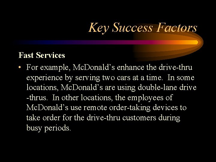 Key Success Factors Fast Services • For example, Mc. Donald’s enhance the drive-thru experience