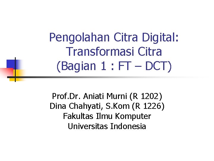 Pengolahan Citra Digital: Transformasi Citra (Bagian 1 : FT – DCT) Prof. Dr. Aniati