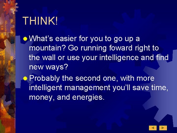 THINK! ® What’s easier for you to go up a mountain? Go running foward THINK! ® What’s easier for you to go up a mountain? Go running foward