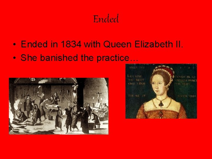 Ended • Ended in 1834 with Queen Elizabeth II. • She banished the practice…