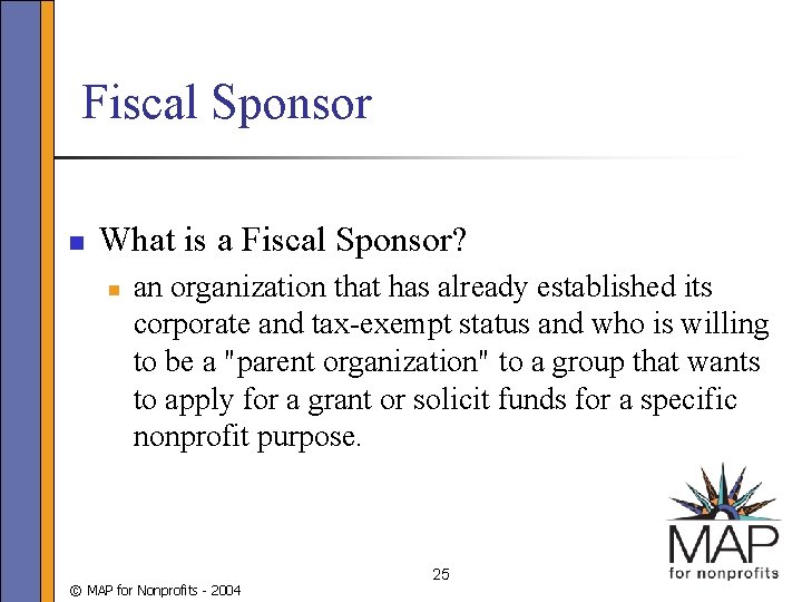 Fiscal Sponsor n What is a Fiscal Sponsor? n an organization that has already