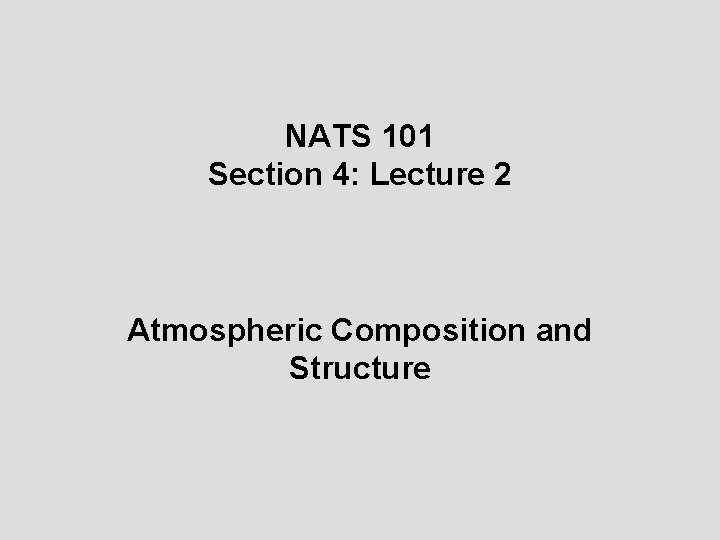 NATS 101 Section 4: Lecture 2 Atmospheric Composition and Structure NATS 101 Section 4: Lecture 2 Atmospheric Composition and Structure