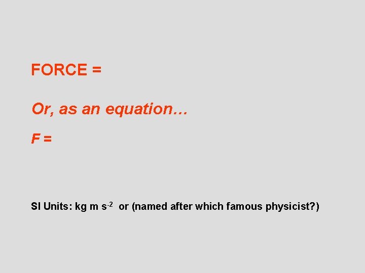 FORCE = Or, as an equation… F= SI Units: kg m s-2 or (named