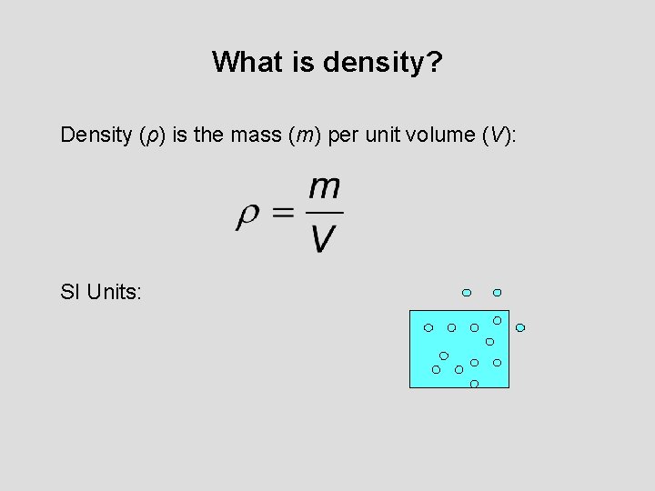What is density? Density (ρ) is the mass (m) per unit volume (V): SI