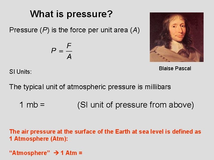 What is pressure? Pressure (P) is the force per unit area (A) Blaise Pascal What is pressure? Pressure (P) is the force per unit area (A) Blaise Pascal