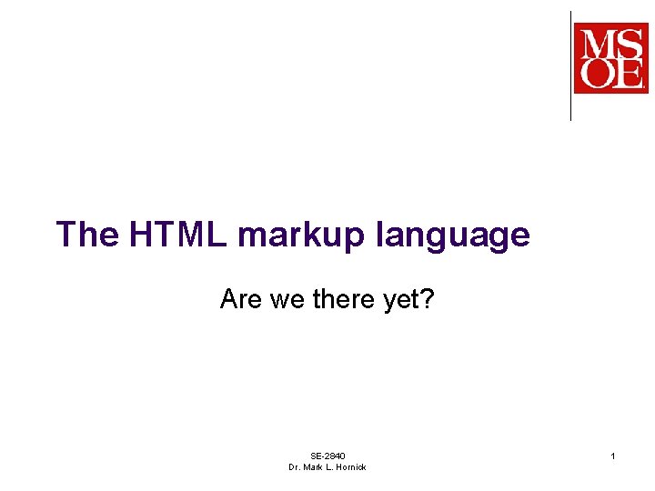 The HTML markup language Are we there yet? SE-2840 Dr. Mark L. Hornick 1