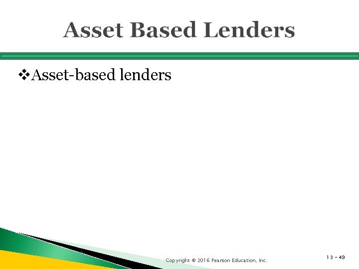 v. Asset-based lenders Copyright © 2016 Pearson Education, Inc. 13 - 49 