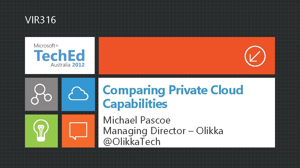 VIR 316 Comparing Private Cloud Capabilities Michael Pascoe Managing Director – Olikka @Olikka. Tech