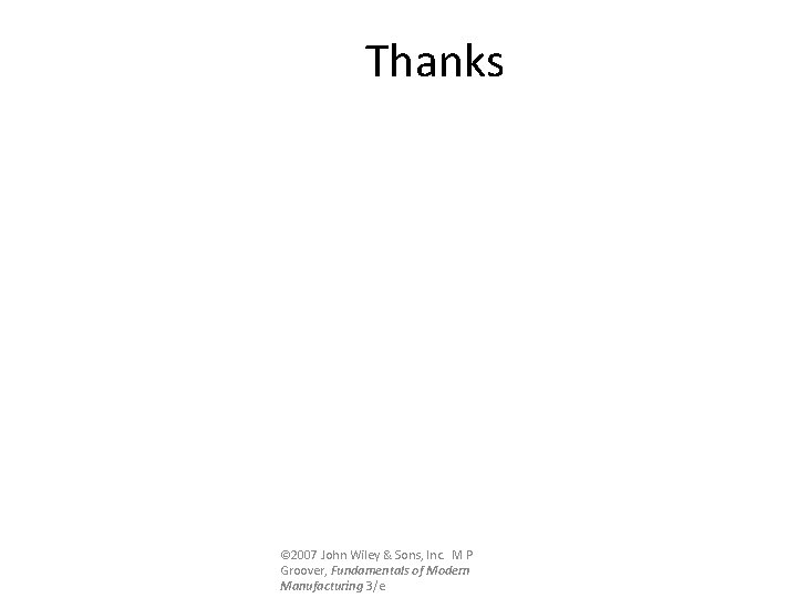 Thanks © 2007 John Wiley & Sons, Inc. M P Groover, Fundamentals of Modern