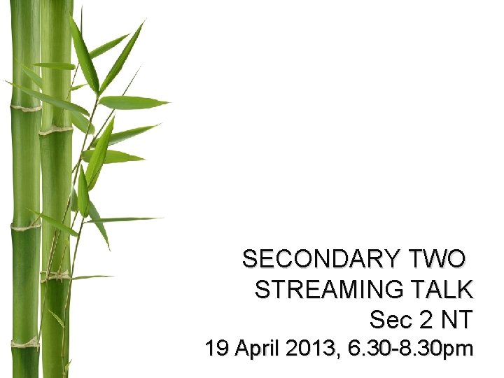 SECONDARY TWO STREAMING TALK Sec 2 NT 19 April 2013, 6. 30 -8. 30