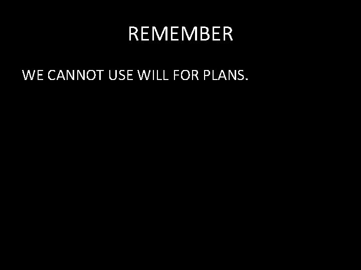 REMEMBER WE CANNOT USE WILL FOR PLANS. 