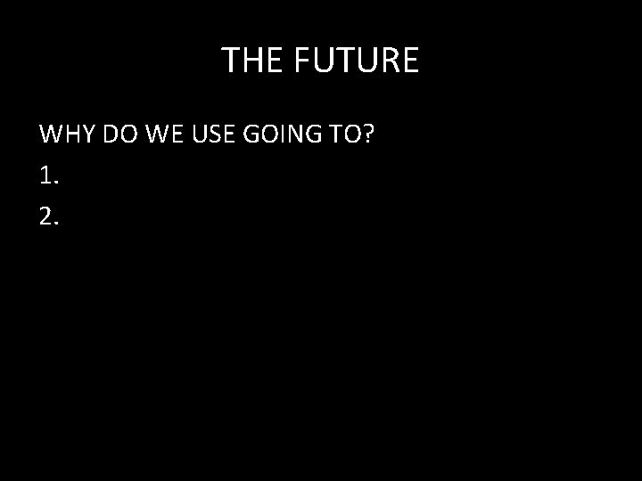 THE FUTURE WHY DO WE USE GOING TO? 1. 2. 